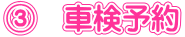 ③ 車検予約